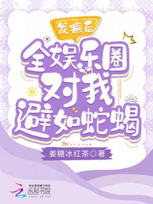 发癫后全娱乐圈对我避如蛇蝎TXT全文